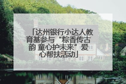 达州银行小达人教育基参与“粽香传古韵 童心护未来”爱心帮扶活动